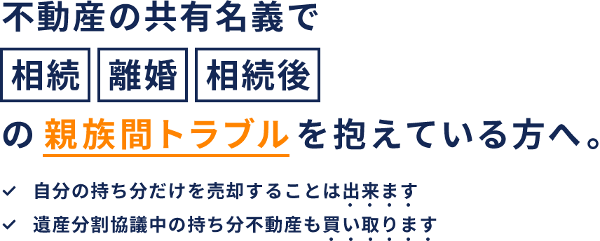 不動産の共有名義で相続・離婚・相続後の親族間トラブルを抱えている方へ。自分の持ち分だけを売却することは出来ます。遺産分割協議中の持ち分不動産も買い取ります