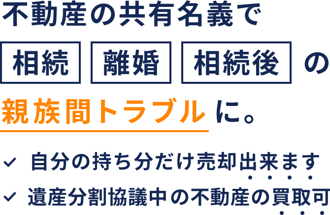 不動産の共有名義で相続・離婚・相続後の親族間トラブルを抱えている方へ。自分の持ち分だけを売却することは出来ます。遺産分割協議中の持ち分不動産も買い取ります